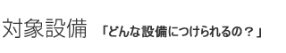 対象設備「どんなことができる会社なの？」