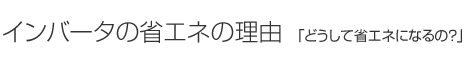 インバータの省エネの理由「どうして省エネになるの？」