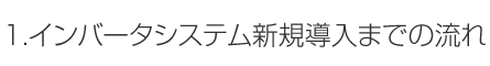 1.インバータシステム新規導入までの流れ