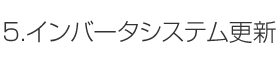 5.インバータシステム更新