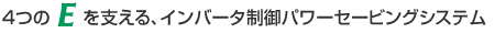 ４つのEを支える、インバータ制御パワーセービングシステム